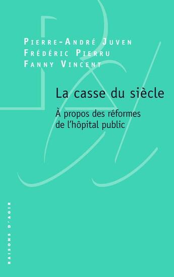 Couverture du livre « La casse du siècle : à propos des réformes de l'hôpital public » de Pierre-Andre Juven et Frederic Pierru et Fanny Vincent aux éditions Raisons D'agir