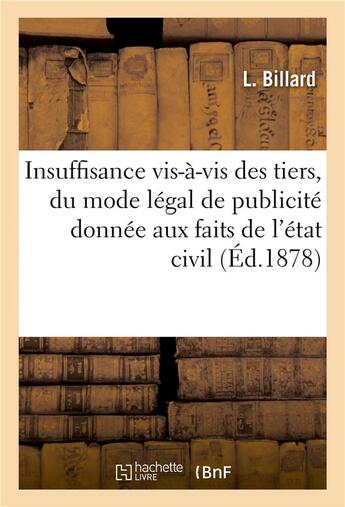 Couverture du livre « De l'insuffisance vis-a-vis des tiers, du mode legal de publicite donnee, aux faits de l'etat civil » de Billard L aux éditions Hachette Bnf