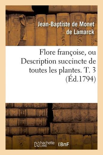 Couverture du livre « Flore francoise, ou description succincte de toutes les plantes. t. 3 (ed.1794) » de Monet De Lamarck J-B aux éditions Hachette Bnf