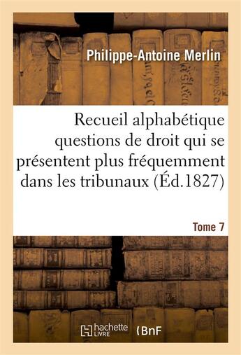 Couverture du livre « Recueil alphabetique des questions de droit qui se presentent le plus frequemment dans tribunaux t7 » de Merlin P-A. aux éditions Hachette Bnf