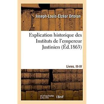 Couverture du livre « Explication historique des instituts de l'empereur justinien - precedee de l'histoire de la legislat » de Ortolan J-L-E. aux éditions Hachette Bnf