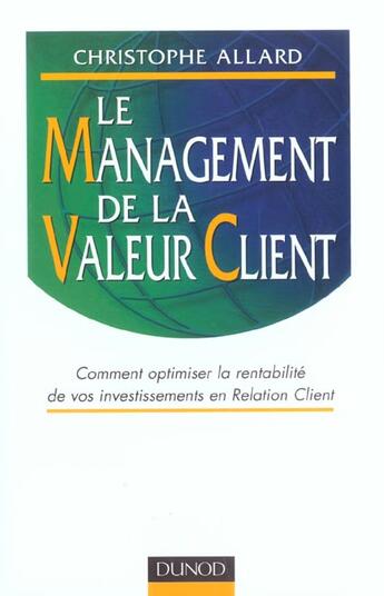 Couverture du livre « Le Management de la valeur client - Comment optimiser la rentabilité de vos programmes CRM : Comment optimiser la rentabilité de vos programmes CRM » de Christophe Allard aux éditions Dunod