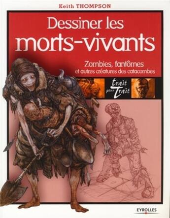 Couverture du livre « Dessiner les morts-vivants ; zombies, fantômes et autres créatures des catacombes » de Keith Thompson aux éditions Eyrolles