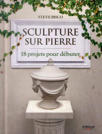 Couverture du livre « Sculpture sur pierre ; 18 projets pour débuter » de Steve Bisco aux éditions Eyrolles