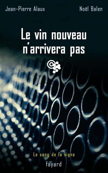 Couverture du livre « Le vin nouveau n'arrivera pas : Le sang de la vigne, tome 11 » de Jean-Pierre Alaux et Noel Balen aux éditions Fayard