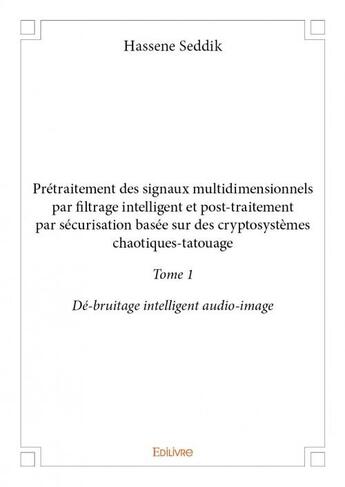 Couverture du livre « Prétraitement des signaux multidimensionnels par filtrage intelligent et post-traitement par securisation basée sur des cryptosystèmes chaotiques-tatouage t.1 ; dé-bruitage intelligent audio-image » de Hassene Seddik aux éditions Edilivre