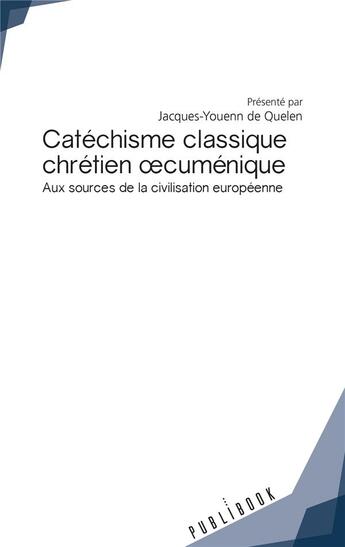 Couverture du livre « Catéchisme classique chrétien oecuménique ; aux sources de la civilisation européenne » de Jacques-Youenn De Quelen aux éditions Publibook