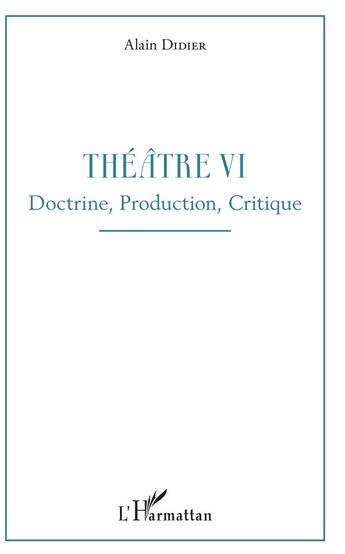 Couverture du livre « Théâtre t.6 ; doctrine, production, critique » de Alain Didier aux éditions L'harmattan