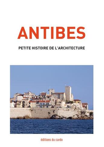 Couverture du livre « Antibes, petite histoire de l'architecture » de Carli Felicien aux éditions Editions Du Cardo