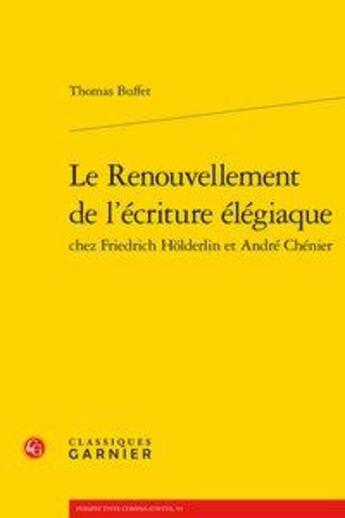 Couverture du livre « Le renouvellement de l'écriture élégiaque chez Friedrich Hölderlin et André Chénier » de Thomas Buffet aux éditions Classiques Garnier