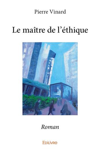 Couverture du livre « Le maitre de l'ethique - roman » de Pierre Vinard aux éditions Edilivre