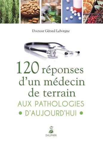 Couverture du livre « 120 réponses d'un médecin de terrain aux pathologies d'aujourd'hui » de Leborgne Gerard aux éditions Dauphin