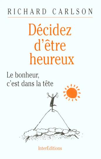 Couverture du livre « Decidez D'Etre Heureux ; Le Bohneur C'Est Dans La Tete Et Dans Le Coeur » de Richard Carlson aux éditions Intereditions