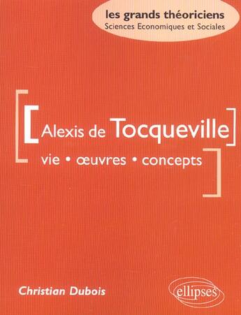 Couverture du livre « Tocqueville alexis de - vie, oeuvres, concepts » de Christian Dubois aux éditions Ellipses