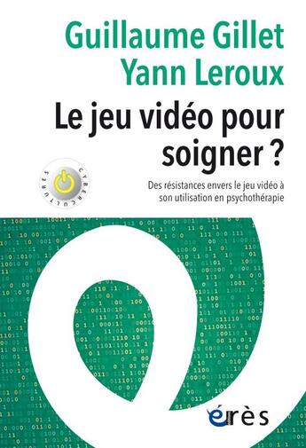 Couverture du livre « Le jeu video pour soigner ? des résistances envers le jeu vidéo à son utilisation en psychothérapie » de Yann Leroux et Guillaume Gillet aux éditions Eres