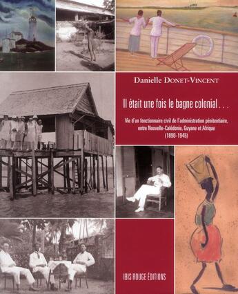 Couverture du livre « Il était une fois le bagne colonial ; vie d'un fonctionnaire civil de l'administration pénitentiaire » de Donet-Vincent D. aux éditions Ibis Rouge