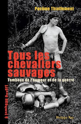 Couverture du livre « Tous les chevaliers sauvages ; tombeau de l'humour et de la guerre » de Pacome Thiellement aux éditions Philippe Rey