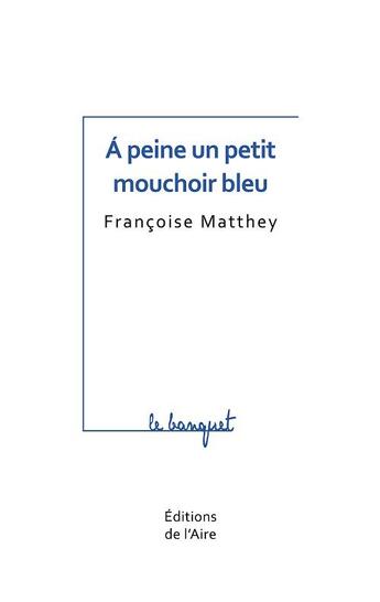 Couverture du livre « A PEINE UN PETIT MOUCHOIR BLEU » de Francoise Matthey aux éditions Éditions De L'aire