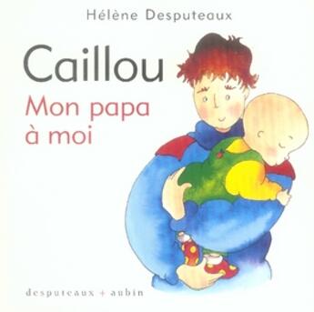 Couverture du livre « Caillou ; mon papa à moi » de Helene Desputeaux et Michel Aubin aux éditions Desputeaux