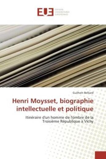 Couverture du livre « Henri Moysset, biographie intellectuelle et politique : Itinéraire d'un homme de l'ombre de la Troisième République à Vichy » de Guilhem Belliard aux éditions Editions Universitaires Europeennes