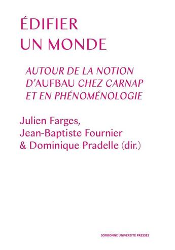 Couverture du livre « Édifier le monde : autour de la notion d'Aufbau chez Carnap et en phénoménologie » de Dominique Pradelle et Julien Farges et Jean-Baptiste Fournier et Collectif aux éditions Sorbonne Universite Presses