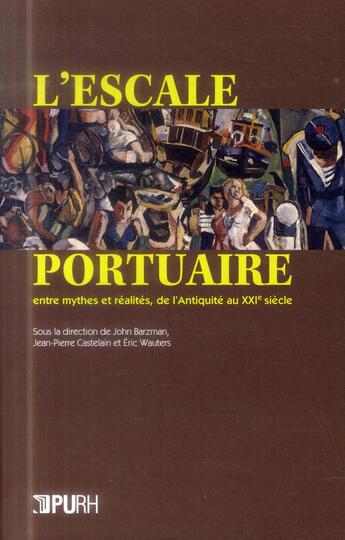 Couverture du livre « L'escale portuaire, entre mythes et réalités, de l'Antiquite au XXIe siècle » de Jean-Pierre Castelain et Eric Wauters et John Barzman aux éditions Pu De Rouen