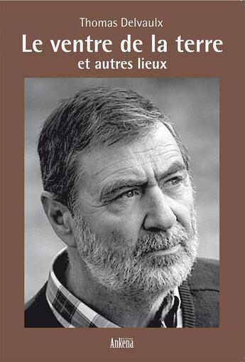 Couverture du livre « Le ventre de la terre et autres lieux » de Thomas Delvaux aux éditions Ankena