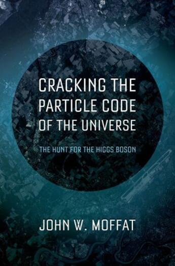 Couverture du livre « Cracking the Particle Code of the Universe » de Moffat John W aux éditions Oxford University Press Usa