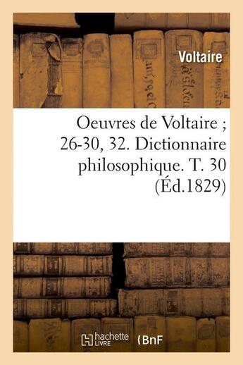 Couverture du livre « Oeuvres de voltaire 26-30, 32. dictionnaire philosophique. t. 30 (ed.1829) » de Voltaire aux éditions Hachette Bnf