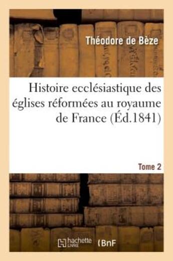 Couverture du livre « Histoire ecclesiastique des eglises reformees au royaume de france. t.2 » de Beze Theodore aux éditions Hachette Bnf