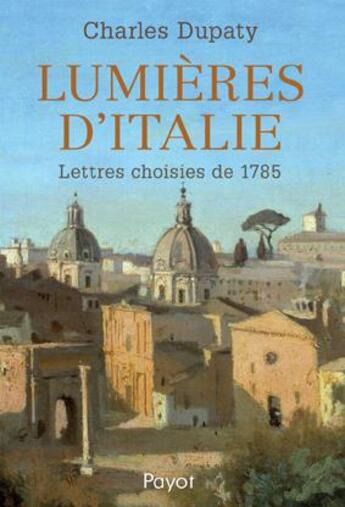 Couverture du livre « Lumières d'Italie ; lettres choisies de 1785 » de Charles Dupaty aux éditions Payot