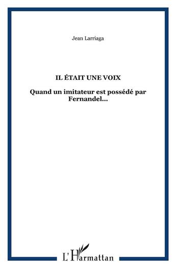 Couverture du livre « Il était une voix ; quand un imitateur est possédé par fernandel... » de Jean Larriaga aux éditions L'harmattan