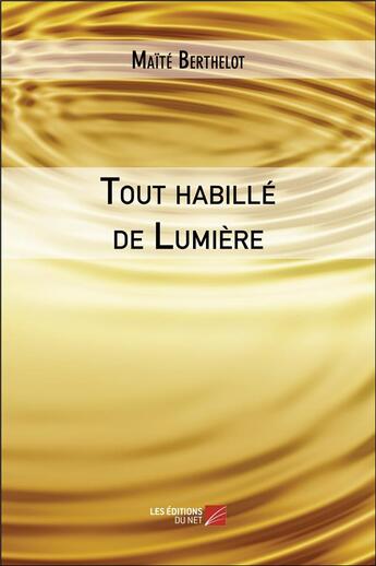 Couverture du livre « Tout habillé de lumière ; un hommage à notre féminin » de Maite Berthelot aux éditions Editions Du Net