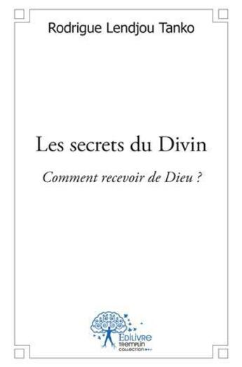 Couverture du livre « Les secrets du divin - comment recevoir de dieu ? » de Lendjou Tanko R. aux éditions Edilivre