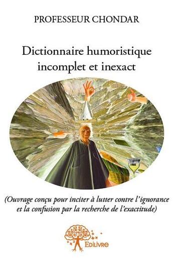 Couverture du livre « Dictionnaire humoristique incomplet et inexact » de Professeur Chondar aux éditions Edilivre