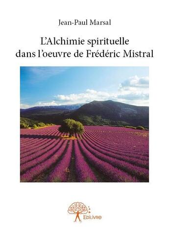 Couverture du livre « L'alchimie spirituelle dans l'oeuvre de Frédéric Mistral » de Jean-Paul Marsal aux éditions Edilivre