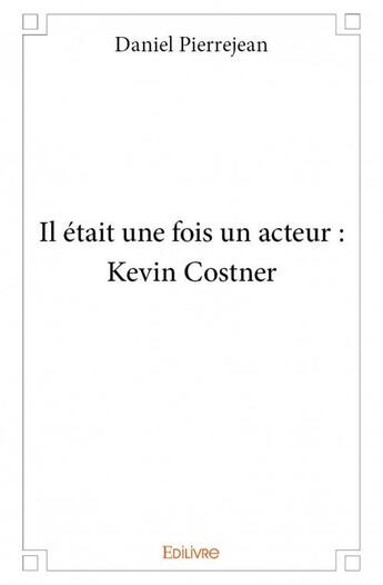 Couverture du livre « Il était une fois un acteur ; Kevin Costner » de Pierrejean Daniel aux éditions Edilivre