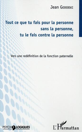 Couverture du livre « Tout ce que tu fais pour la personne sans la personne, tu le fais contre la personne ; vers une redéfinition de la fonction paternelle » de Jean Godebski aux éditions L'harmattan