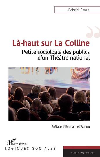 Couverture du livre « Là-haut sur la colline ; petite sociologie des publics d'un théâtre national » de Gabriel Segré aux éditions L'harmattan