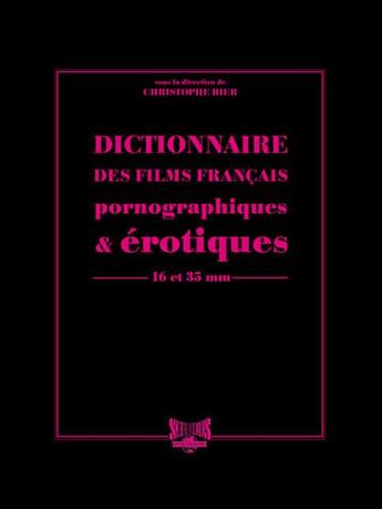 Couverture du livre « Dictionnaire des films français pornographiques & érotiques ; 16 et 35 mm » de Christophe Bier aux éditions Serious Publishing