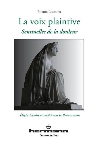 Couverture du livre « La voix plaintive ; sentinelles de la douleur ; élégie, histoire et société sous la Restauration » de Pierre Loubier aux éditions Hermann