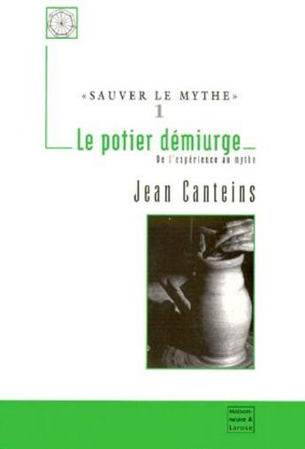 Couverture du livre « Sauver le mythe t.1 ; le potier démiurge ; de l'expérience au mythe » de Jean Canteins aux éditions Maisonneuve Larose