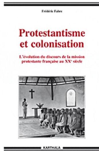 Couverture du livre « Protestantisme et colonisation ; l'évolution du discours de la mission protestante francaise au XX siècle » de Frederic Fabre aux éditions Karthala