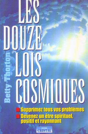 Couverture du livre « Les douze lois cosmiques - supprimez tous vos problemes, devenez un etre spirituel, positif et rayon » de Betty Thorton aux éditions Cristal