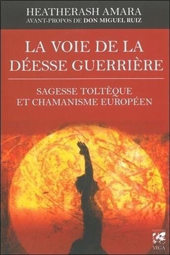 Couverture du livre « La voie de la déesse guerrière ; sagesse toltèque et chamanisme européen pour devenir la femme que vous devez être » de Heatherash Amara aux éditions Vega