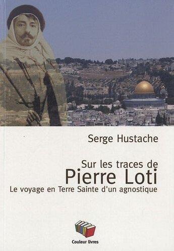 Couverture du livre « Sur les pas de Pierre Loti ; le voyage en terre sainte d'un agnostique » de Serge Hustache aux éditions Couleur Livres