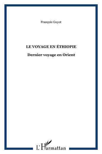 Couverture du livre « Le voyage en ethiopie - dernier voyage en orient » de Francois Guyot aux éditions L'harmattan