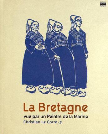 Couverture du livre « La Bretagne, vue par un peintre de la Marine » de Christian Le Corre aux éditions Blanc Et Noir