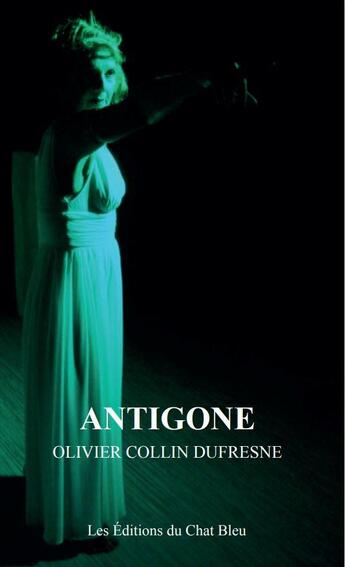 Couverture du livre « Triptyque chromatique t.3 : Antigone » de Olivier Collin Dufresne aux éditions Les Editions Du Chat Bleu