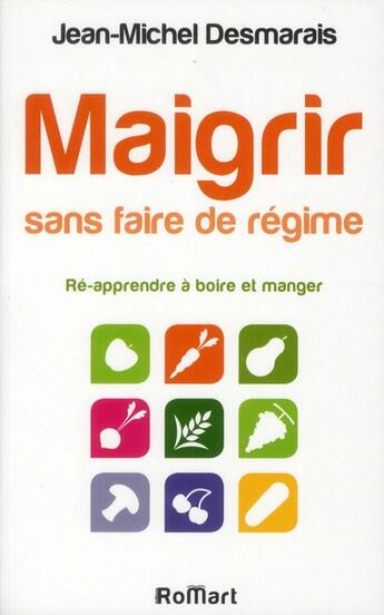 Couverture du livre « Maigrir sans faire de régime ; ré-apprendre à boire et manger » de Jean-Michel Desmarais aux éditions Romart